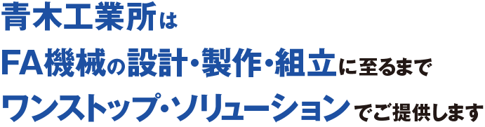 青木工業所は
	FAの設計・製作・組立に至るまでワンストップ・ソリューションでご提供します